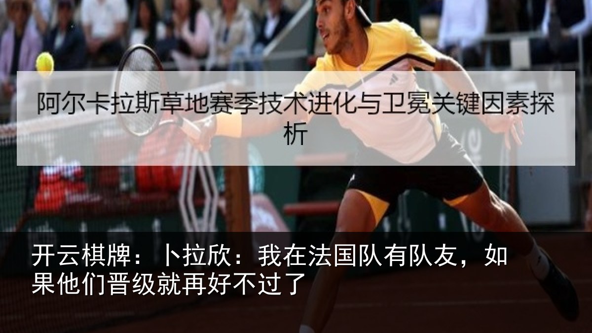 开云棋牌:卜拉欣:我在法国队有队友,如果他们晋级就再好不过了