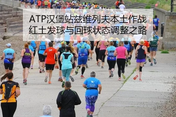 ATP汉堡站兹维列夫本土作战 红土发球与回球状态调整之路