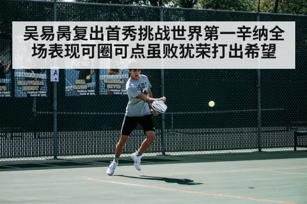 吴易昺复出首秀挑战世界第一辛纳全场表现可圈可点虽败犹荣打出希望