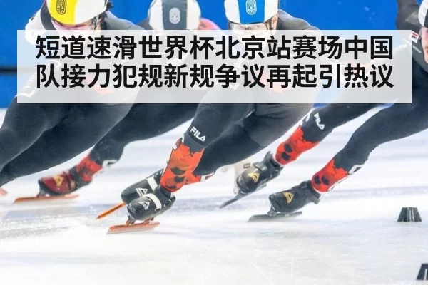 短道速滑世界杯北京站赛场中国队接力犯规新规争议再起引热议