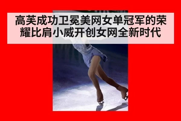高芙成功卫冕美网女单冠军的荣耀比肩小威开创女网全新时代